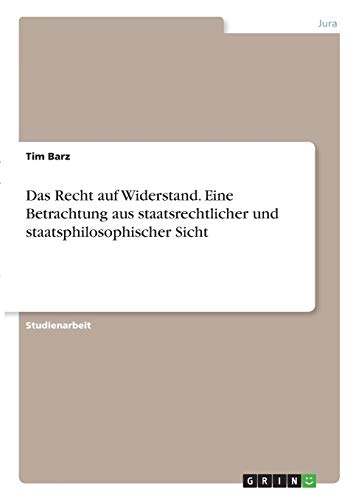 Das Recht auf Widerstand. Eine Betrachtung aus staatsrechtlicher und staatsphilosophischer Sicht