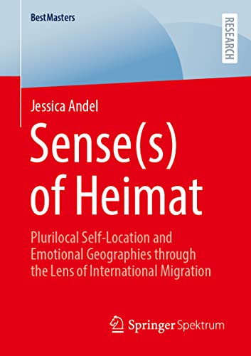 Sense(s) of Heimat: Plurilocal Self-Location and Emotional Geographies through the Lens of International Migration (BestMasters)