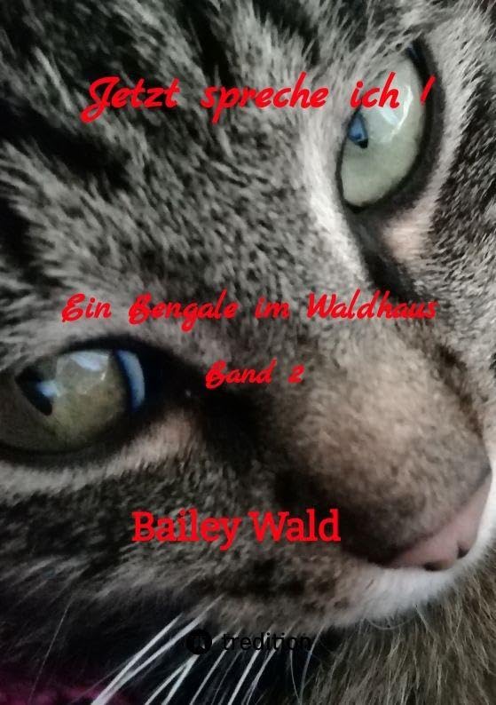 Jetzt spreche ich !: Ein Bengale im Waldhaus, FIV+ Kater Bailey berichtet humorvoll von seinen Leben mit der Mama, die in seinen Augen ohne ihn keine Chance hätte ihren Alltag zu bewältigen.