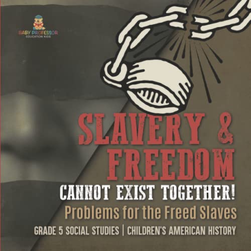 Slavery & Freedom Cannot Exist Together!: Problems for the Freed Slaves Grade 5 Social Studies Children's American History