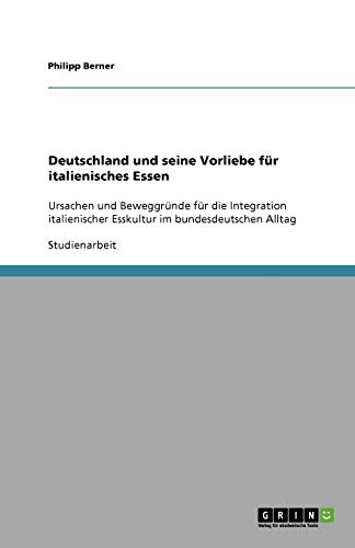 Deutschland und seine Vorliebe für italienisches Essen: Ursachen und Beweggründe für die Integration italienischer Esskultur im bundesdeutschen Alltag