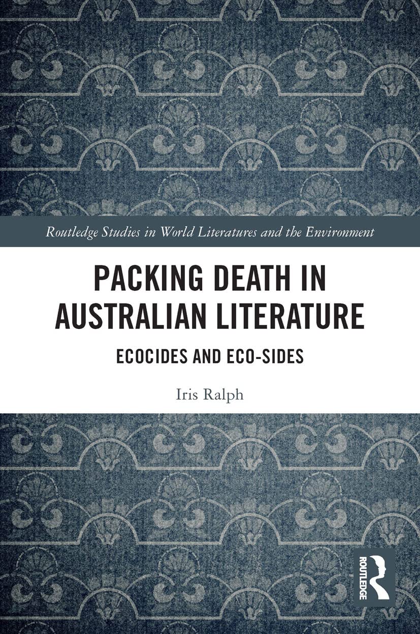 Packing Death in Australian Literature: Ecocides and Eco-Sides (Routledge Studies in World Literatures and the Environment)