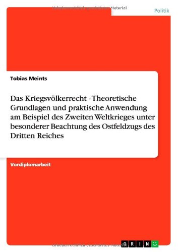 Das Kriegsvölkerrecht - Theoretische Grundlagen und praktische Anwendung am Beispiel des Zweiten Weltkrieges unter besonderer Beachtung des Ostfeldzugs des Dritten Reiches