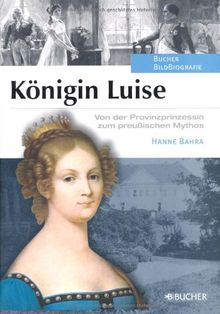 Königin Luise: Von der Provinzprinzessin zum preußischen Mythos