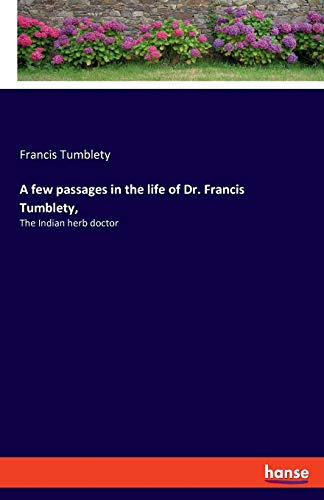 A few passages in the life of Dr. Francis Tumblety,: The Indian herb doctor