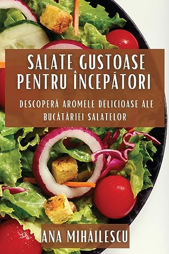 Salate Gustoase pentru Încep¿tori: Descoper¿ Aromele Delicioase ale Buc¿t¿riei Salatelor
