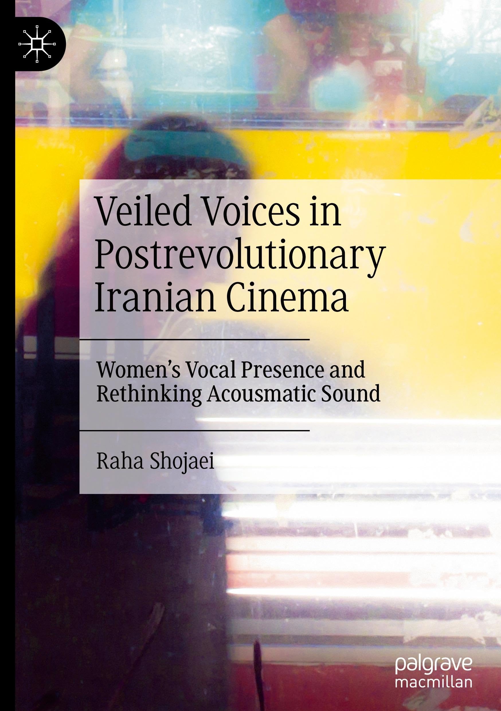 Veiled Voices in Postrevolutionary Iranian Cinema: Women’s Vocal Presence and Rethinking Acousmatic Sound
