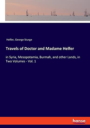 Travels of Doctor and Madame Helfer: in Syria, Mesopotamia, Burmah, and other Lands, in Two Volumes - Vol. 1