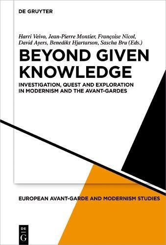Beyond Given Knowledge: Investigation, Quest and Exploration in Modernism and the Avant-Gardes (European Avant-Garde and Modernism Studies, Band 5)