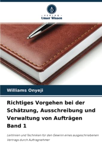 Richtiges Vorgehen bei der Schätzung, Ausschreibung und Verwaltung von Aufträgen Band 1: Leitlinien und Techniken für den Gewinn eines ausgeschriebenen Vertrags durch Auftragnehmer