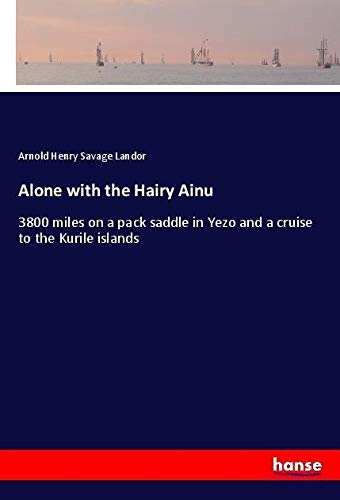 Alone with the Hairy Ainu: 3800 miles on a pack saddle in Yezo and a cruise to the Kurile islands