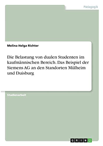 Die Belastung von dualen Studenten im kaufmännischen Bereich. Das Beispiel der Siemens AG an den Standorten Mülheim und Duisburg