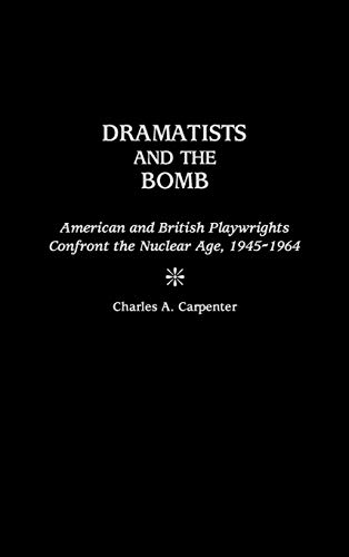 Dramatists and the Bomb: American and British Playwrights Confront the Nuclear Age, 1945-1964 (Contributions in Drama & Theatre Studies)
