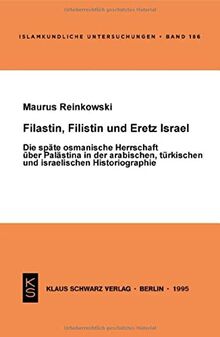 Filastin, Filistin und Eretz Israel: Die späte osmanische Herrschaft über Palästina in der arabischen, türkischen und israelischen Historiographie (Islamkundliche Untersuchungen, 186)