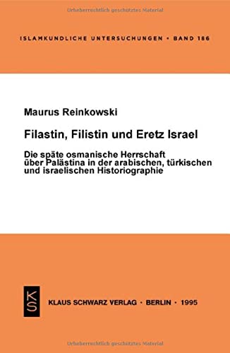 Filastin, Filistin und Eretz Israel: Die späte osmanische Herrschaft über Palästina in der arabischen, türkischen und israelischen Historiographie (Islamkundliche Untersuchungen, 186)