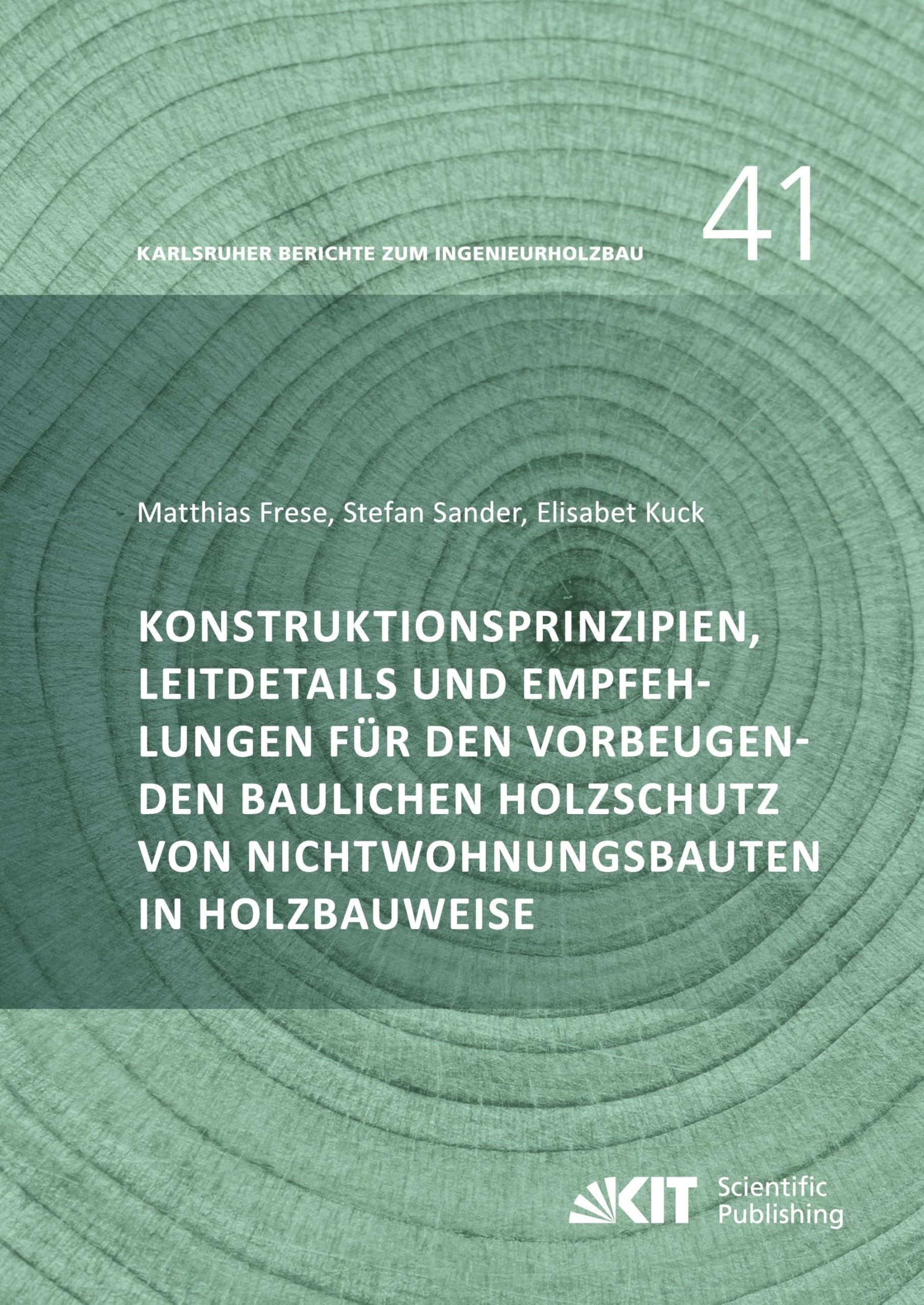 Konstruktionsprinzipien, Leitdetails und Empfehlungen für den vorbeugenden baulichen Holzschutz von Nichtwohnungsbauten in Holzbauweise (Karlsruher ... für Technologie, Holzbau und Baukonstruktion)