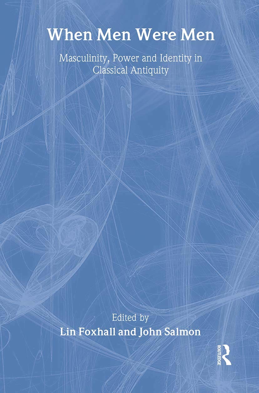 When Men Were Men: Masculinity, Power and Identity in Classical Antiquity (Leicester-Nottingham Studies in Ancient Society, V. 8.)