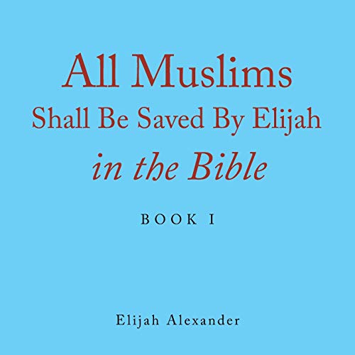 All Muslims Shall Be Saved by Elijah in the Bible: Book 1