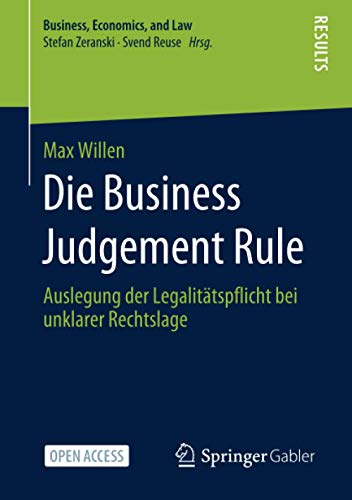 Die Business Judgement Rule: Auslegung der Legalitätspflicht bei unklarer Rechtslage (Business, Economics, and Law)