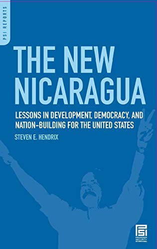 The New Nicaragua: Lessons in Development, Democracy, and Nation-Building for the United States (PSI Reports)