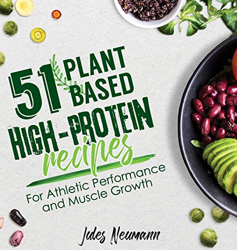 Jules Neumann 51 Plant-Based High-Protein Recipes, For Athletic Performance And Muscle Growth (Vegan Meal Prep Bodybuilding Cookbook)