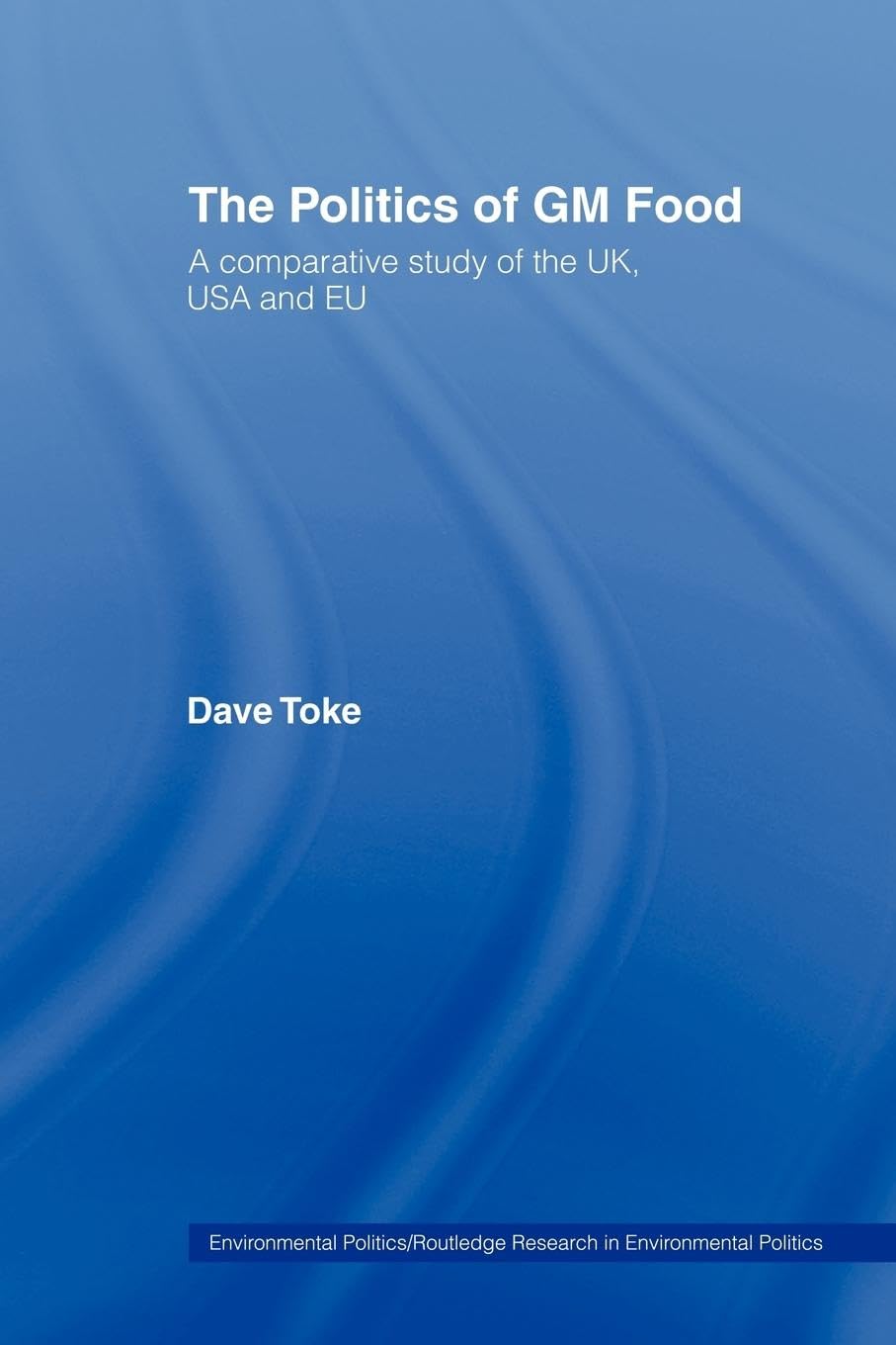 The Politics of GM Food: A Comparative Study of the UK, USA and EU (Environmental Politics)