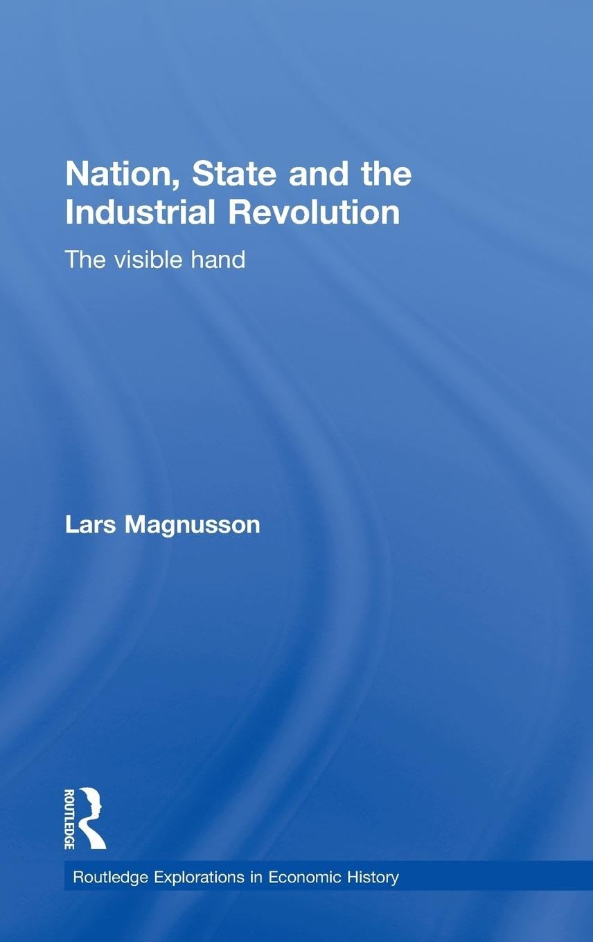 Nation, State and the Industrial Revolution: The Visible Hand (Routledge Explorations in Economic History)