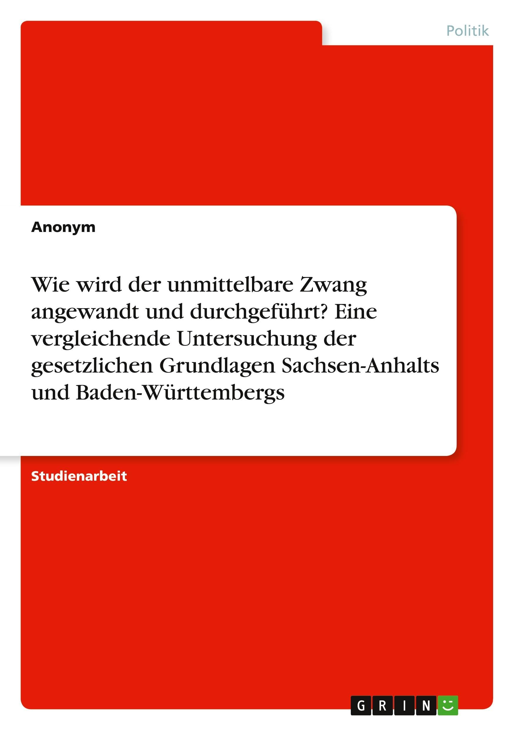 Wie wird der unmittelbare Zwang angewandt und durchgeführt? Eine vergleichende Untersuchung der gesetzlichen Grundlagen Sachsen-Anhalts und Baden-Württembergs
