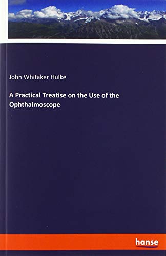 A Practical Treatise on the Use of the Ophthalmoscope