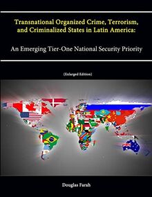 Transnational Organized Crime, Terrorism, and Criminalized States in Latin America: An Emerging Tier-One National Security Priority (Enlarged Edition)