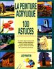 LA PEINTURE ACRYLIQUE. 100 astuces