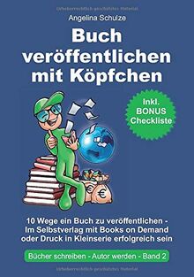 Buch veröffentlichen mit Köpfchen: 10 Wege ein Buch zu veröffentlichen – Im Selbstverlag mit Books on Demand oder Druck in Kleinserie erfolgreich sein (Bücher schreiben, Autor werden, Band 2)