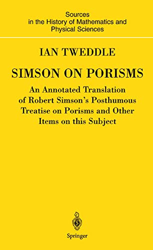 Simson on Porisms: An Annotated Translation of Robert Simson's Posthumous Treatise on Porisms and Other Items on this Subject (Sources and Studies in the History of Mathematics and Physical Sciences)