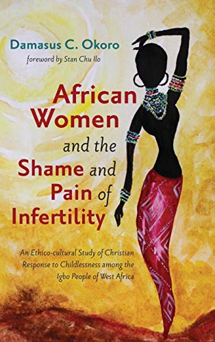 African Women and the Shame and Pain of Infertility: An Ethico-Cultural Study of Christian Response to Childlessness Among the Igbo People of West Africa
