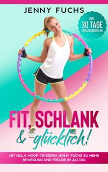 FIT, SCHLANK & GLÜCKLICH! Mit Hula-Hoop-Tänzerin Jenny Fuchs zu mehr Bewegung und Freude im Alltag - Inkl. 30 Tage Ernährungsplan