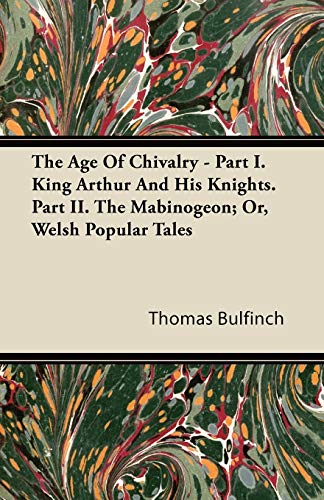 The Age Of Chivalry - Part I. King Arthur And His Knights. Part II. The Mabinogeon; Or, Welsh Popular Tales