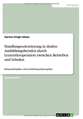 Handlungsorientierung in dualen Ausbildungsberufen durch Lernortkooperation zwischen Betrieben und Schulen: Rahmenlehrpläne und Ausbildungsrahmenpläne
