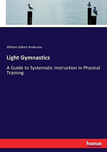 Light Gymnastics: A Guide to Systematic Instruction in Physical Training