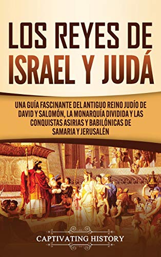 Los Reyes de Israel y Judá: Una guía fascinante del antiguo reino judío de David y Salomón, la monarquía dividida y las conquistas asirias y babilónicas de Samaria y Jerusalén