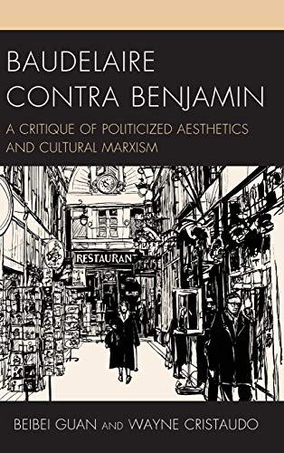 Baudelaire Contra Benjamin: A Critique of Politicized Aesthetics and Cultural Marxism (Politics, Literature, and Film)