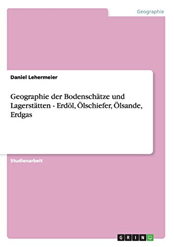 Geographie der Bodenschätze und Lagerstätten - Erdöl, Ölschiefer, Ölsande, Erdgas