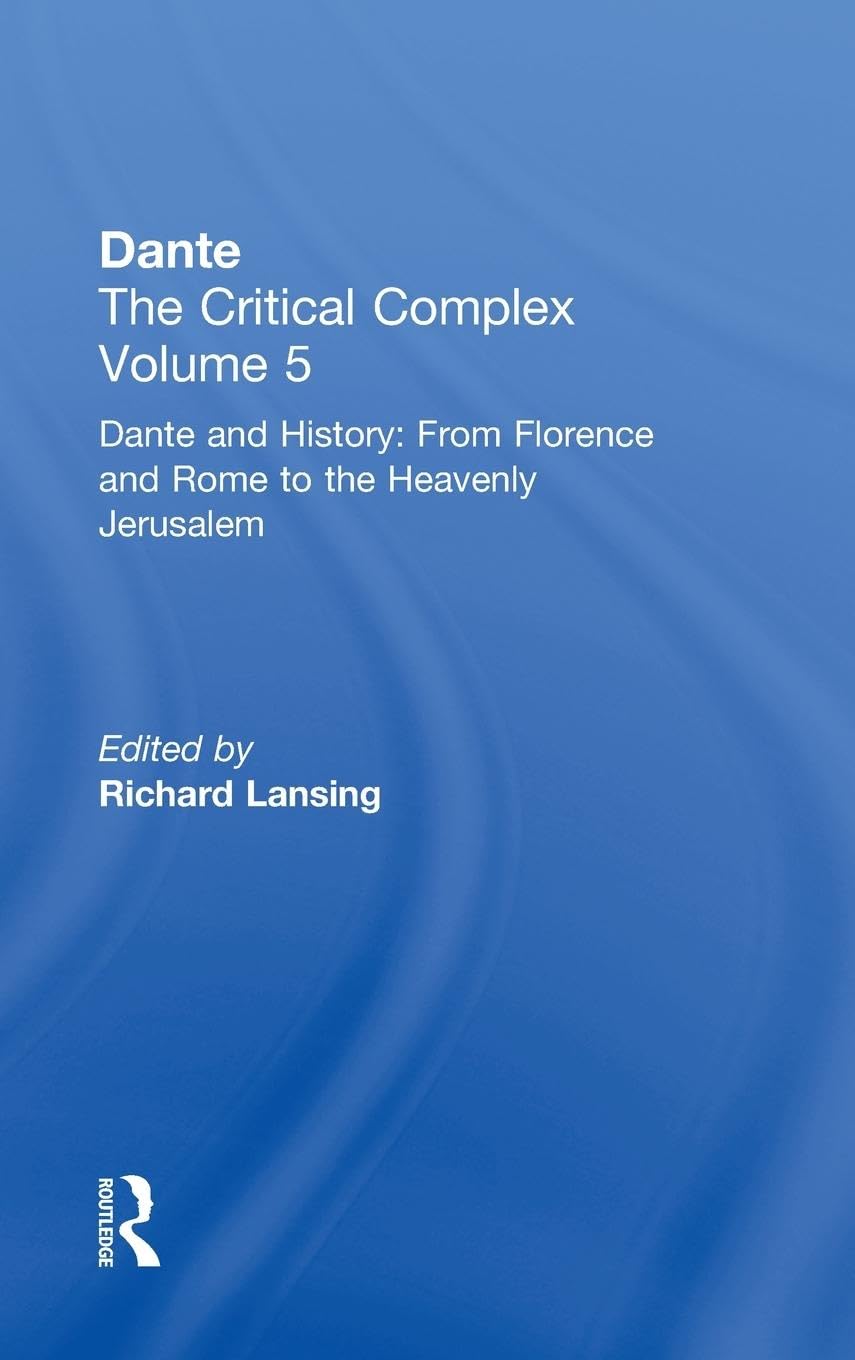 Dante and History: From Florence and Rome to Heavenly Jerusalem: Dante: The Critical Complex (Dante the Critical Complex, Volume 5)