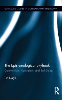The Epistemological Skyhook: Determinism, Naturalism, and Self-Defeat (Routledge Studies in Contemporary Philosophy, 82, Band 82)
