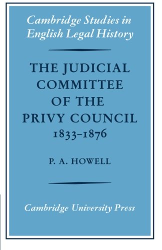 The Judicial Committee of the Privy Council 1833-1876: Its Origins, Structure and Development (Cambridge Studies in English Legal History)