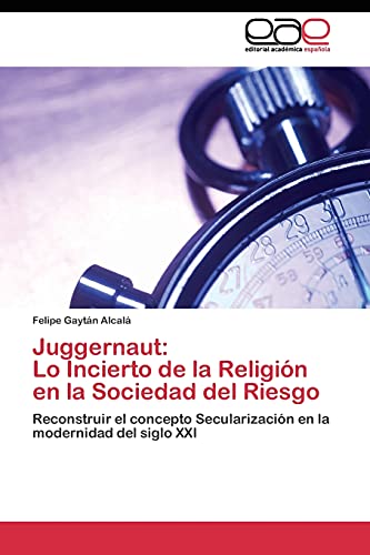 Juggernaut: Lo Incierto de la Religión en la Sociedad del Riesgo: Reconstruir el concepto Secularización en la modernidad del siglo XXI