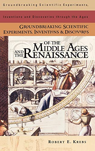 Groundbreaking Scientific Experiments, Inventions, and Discoveries of the Middle Ages and the Renaissance (Groundbreaking Scientific Experiments, Inventions and Discoveries Through the Ages)