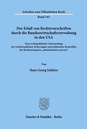 Der Erlaß von Rechtsvorschriften durch die Bundeswirtschaftsverwaltung in den USA.: Eine rechtspolitische Untersuchung der rechtsstaatlichen ... (Schriften Zum Offentlichen Recht, 245)