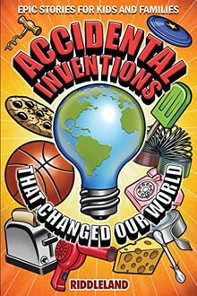 Epic Stories For Kids and Family - Accidental Inventions That Changed Our World: Fascinating Origins of Inventions to Inspire Young Readers