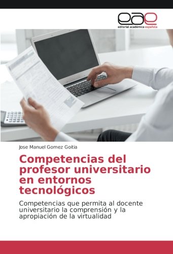 Competencias del profesor universitario en entornos tecnológicos: Competencias que permita al docente universitario la comprensión y la apropiación de la virtualidad