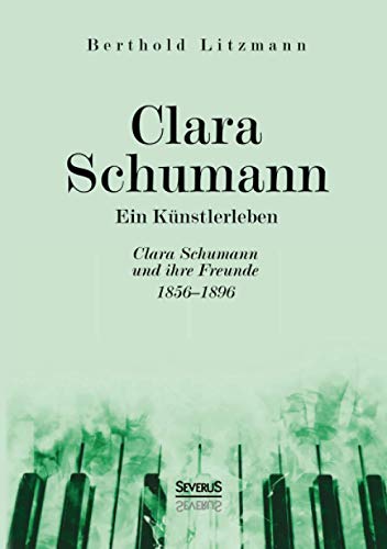 Clara Schumann. Ein Künstlerleben: Clara Schumann und ihre Freunde 1856–1896